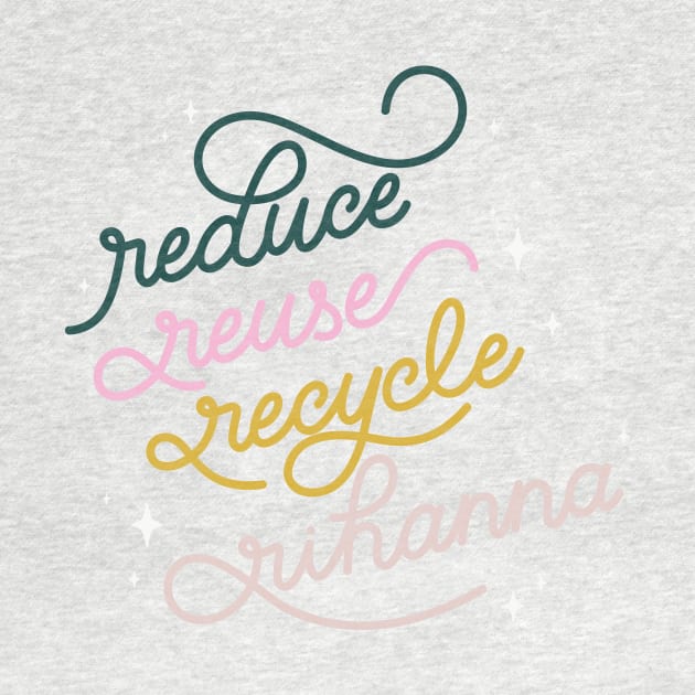 Reduce Reuse Recycle Rihanna by LoverlyPrints